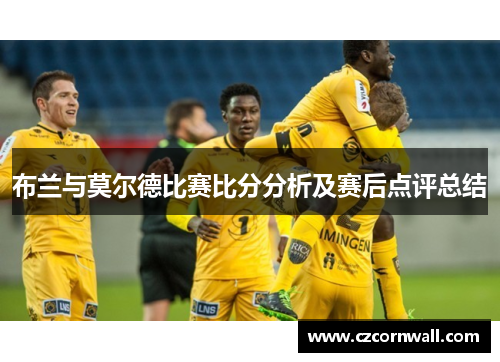 布兰与莫尔德比赛比分分析及赛后点评总结