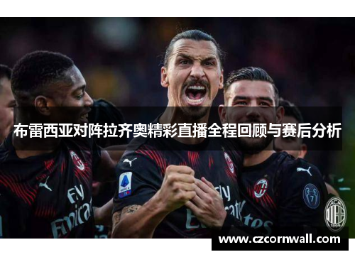 布雷西亚对阵拉齐奥精彩直播全程回顾与赛后分析