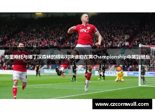 布里斯托与诺丁汉森林的精彩对决谁能在英Championship中笑到最后