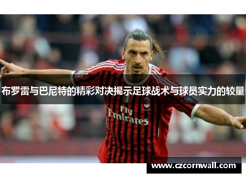 布罗雷与巴尼特的精彩对决揭示足球战术与球员实力的较量