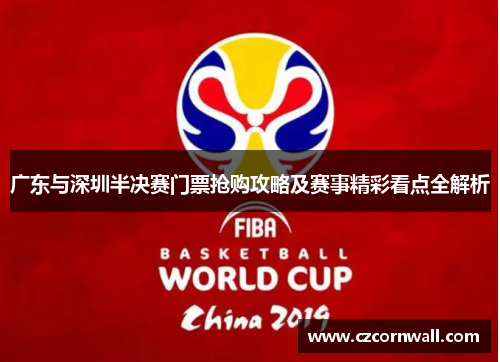 广东与深圳半决赛门票抢购攻略及赛事精彩看点全解析