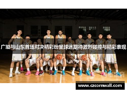 广厦与山东首场对决精彩纷呈球迷期待激烈碰撞与精彩表现