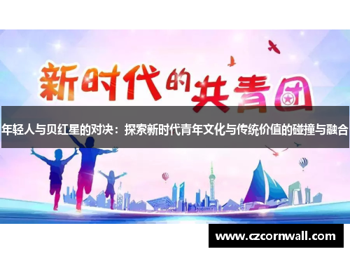 年轻人与贝红星的对决：探索新时代青年文化与传统价值的碰撞与融合
