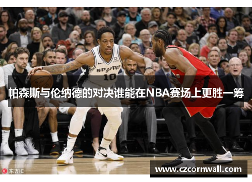 帕森斯与伦纳德的对决谁能在NBA赛场上更胜一筹