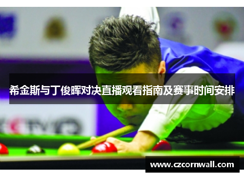 希金斯与丁俊晖对决直播观看指南及赛事时间安排