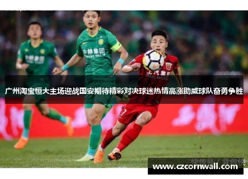 广州淘宝恒大主场迎战国安期待精彩对决球迷热情高涨助威球队奋勇争胜