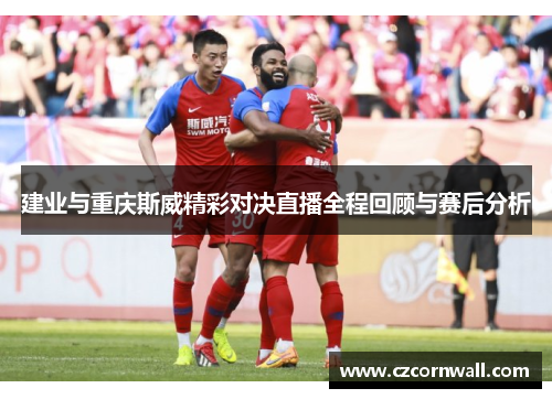 建业与重庆斯威精彩对决直播全程回顾与赛后分析