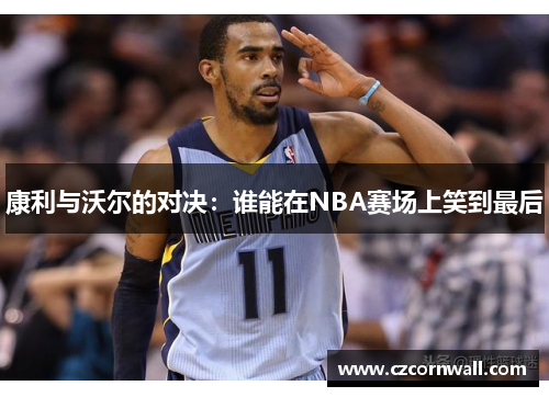 康利与沃尔的对决：谁能在NBA赛场上笑到最后