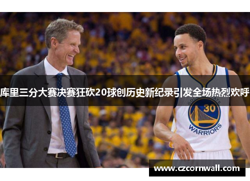 库里三分大赛决赛狂砍20球创历史新纪录引发全场热烈欢呼