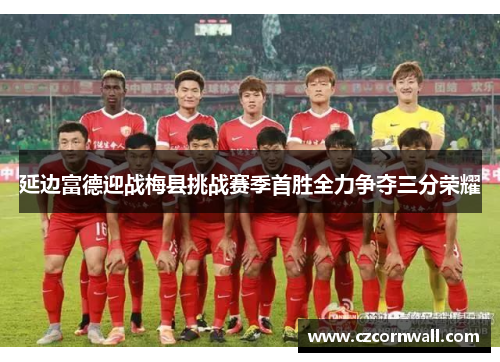 延边富德迎战梅县挑战赛季首胜全力争夺三分荣耀