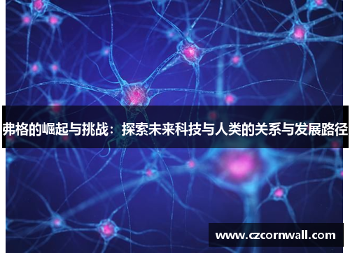 弗格的崛起与挑战：探索未来科技与人类的关系与发展路径