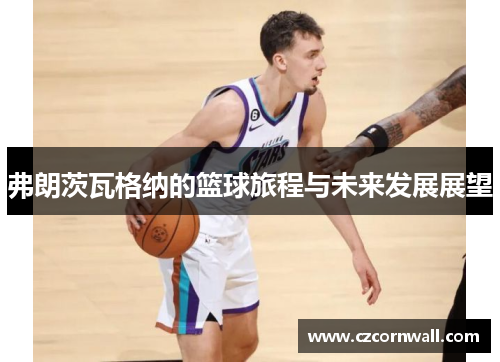 弗朗茨瓦格纳的篮球旅程与未来发展展望