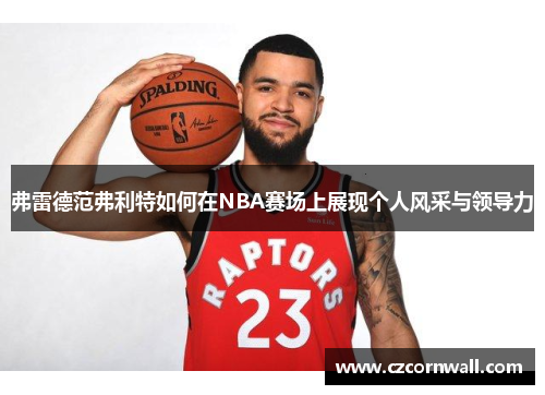 弗雷德范弗利特如何在NBA赛场上展现个人风采与领导力