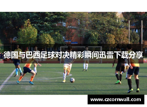 德国与巴西足球对决精彩瞬间迅雷下载分享