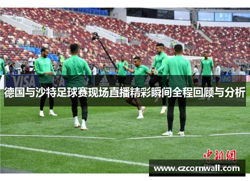 德国与沙特足球赛现场直播精彩瞬间全程回顾与分析