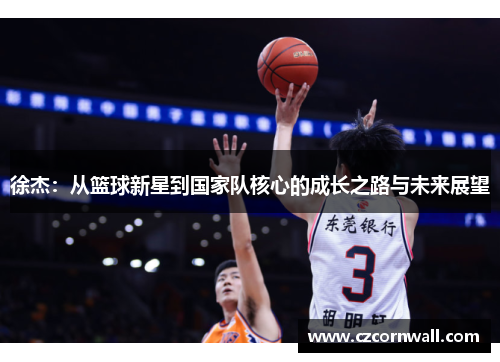 徐杰：从篮球新星到国家队核心的成长之路与未来展望