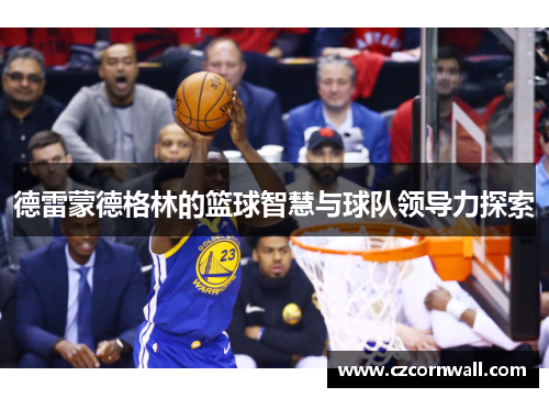 德雷蒙德格林的篮球智慧与球队领导力探索