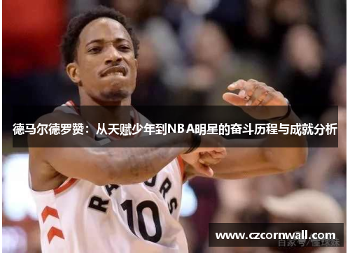 德马尔德罗赞：从天赋少年到NBA明星的奋斗历程与成就分析