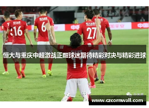 恒大与重庆中超激战正酣球迷期待精彩对决与精彩进球