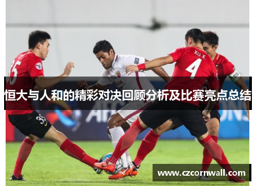 恒大与人和的精彩对决回顾分析及比赛亮点总结