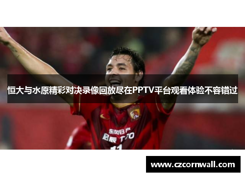 恒大与水原精彩对决录像回放尽在PPTV平台观看体验不容错过