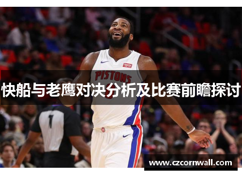 快船与老鹰对决分析及比赛前瞻探讨