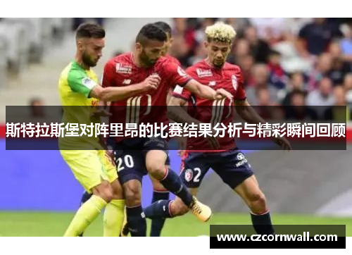 斯特拉斯堡对阵里昂的比赛结果分析与精彩瞬间回顾