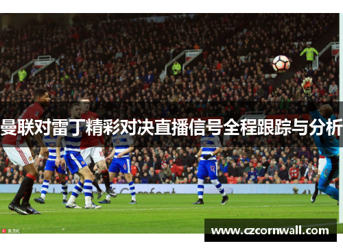 曼联对雷丁精彩对决直播信号全程跟踪与分析